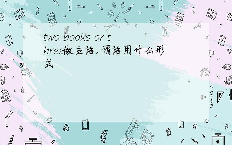 two books or three做主语,谓语用什么形式