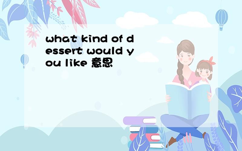 what kind of dessert would you like 意思