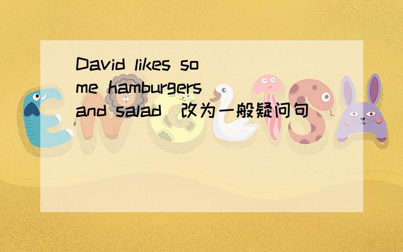 David likes some hamburgers and salad(改为一般疑问句)