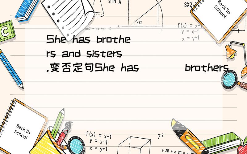 She has brothers and sisters.变否定句She has ___ brothers ___ sisters.