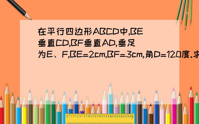 在平行四边形ABCD中,BE垂直CD,BF垂直AD,垂足为E、F,BE=2cm,BF=3cm,角D=120度.求平行四边形ABCD的面积D E CFA B