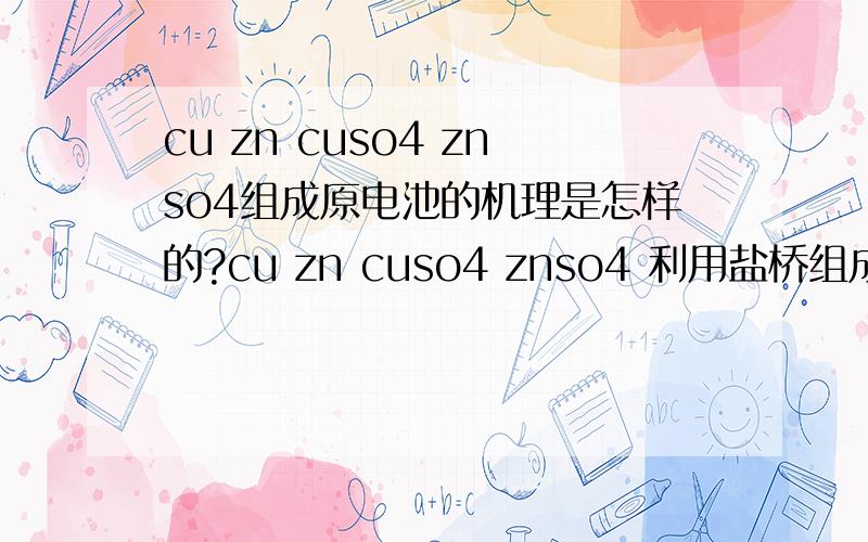 cu zn cuso4 znso4组成原电池的机理是怎样的?cu zn cuso4 znso4 利用盐桥组成的原电池怎么能够发生?为什么zn会失去电子?求详细点的原因,机理.