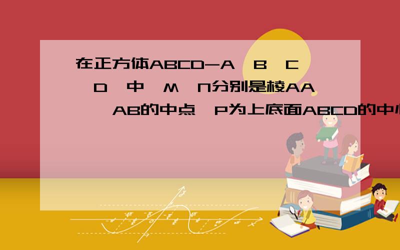 在正方体ABCD-A'B'C'D'中,M,N分别是棱AA',AB的中点,P为上底面ABCD的中心,则直线PB与MN所成的角为?