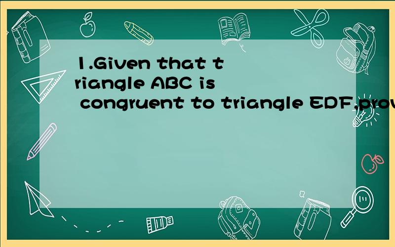 1.Given that triangle ABC is congruent to triangle EDF,prove that triangle DBG is isosceles.Use any format of proof that you prefer.(下面附图)2.Sylvia has 14 coins,all nickels and quarters.If the value of the coins is $2.90,how many of each type