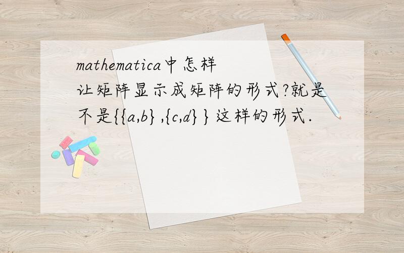 mathematica中怎样让矩阵显示成矩阵的形式?就是不是{{a,b},{c,d}}这样的形式.