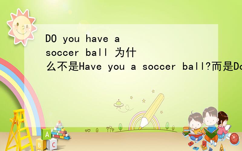 DO you have a soccer ball 为什么不是Have you a soccer ball?而是Do you have a soccer ball?