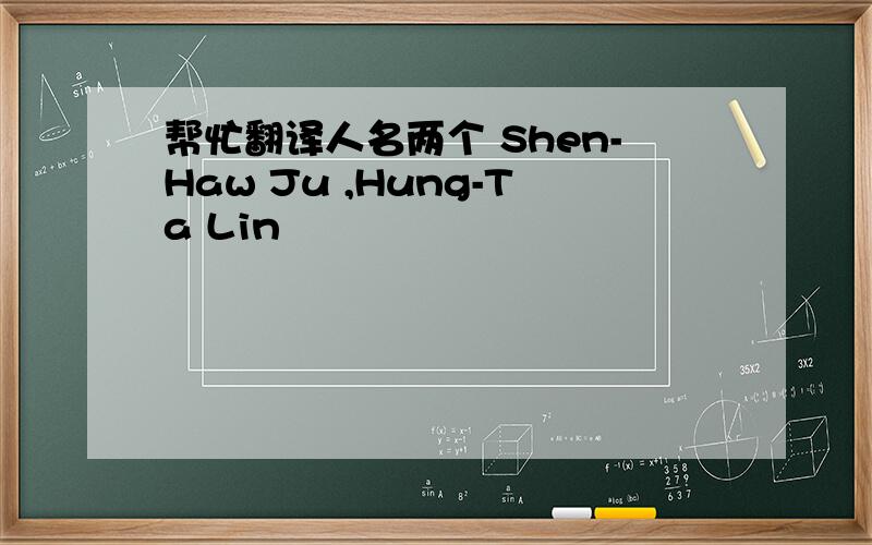 帮忙翻译人名两个 Shen-Haw Ju ,Hung-Ta Lin