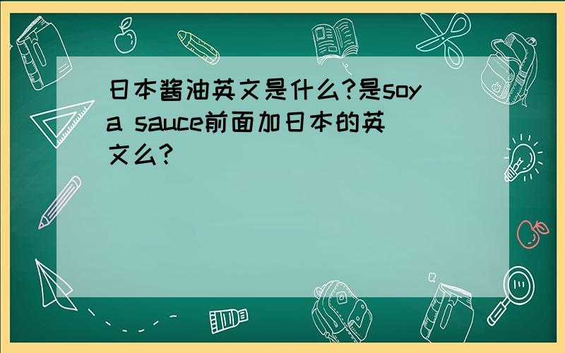 日本酱油英文是什么?是soya sauce前面加日本的英文么?