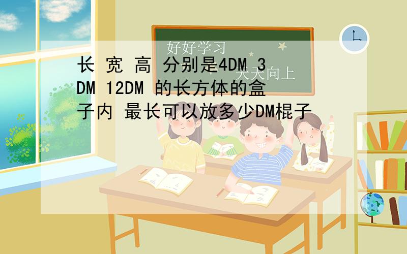 长 宽 高 分别是4DM 3DM 12DM 的长方体的盒子内 最长可以放多少DM棍子