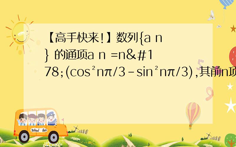 【高手快来!】数列{a n } 的通项a n =n²(cos²nπ/3-sin²nπ/3),其前n项和为Sn.数列{a n } 的通项a n =n²(cos²nπ/3-sin²nπ/3),其前n项和为Sn.（1）求Sn（2）Bn=（S3n）/（n4^n）,求数列{Bn}的