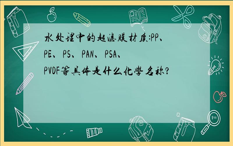 水处理中的超滤膜材质:PP、PE、PS、PAN、PSA、PVDF等具体是什么化学名称?