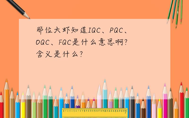 那位大虾知道IQC、PQC、OQC、FQC是什么意思啊?含义是什么?