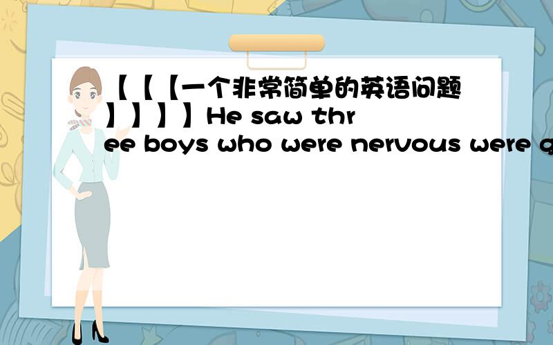 【【【一个非常简单的英语问题】】】】He saw three boys who were nervous were getting on the bus