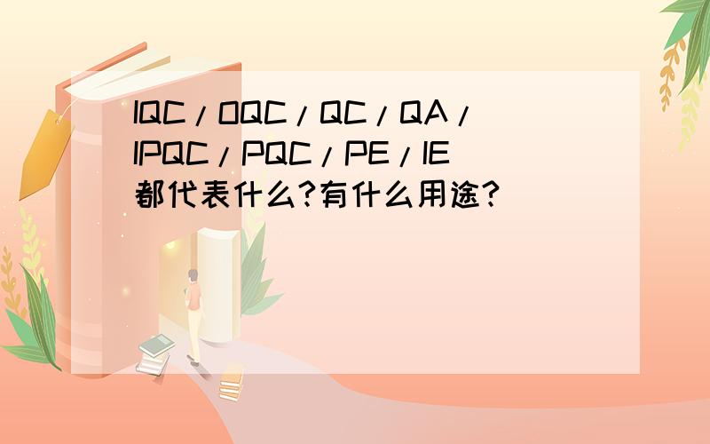 IQC/OQC/QC/QA/IPQC/PQC/PE/IE都代表什么?有什么用途?