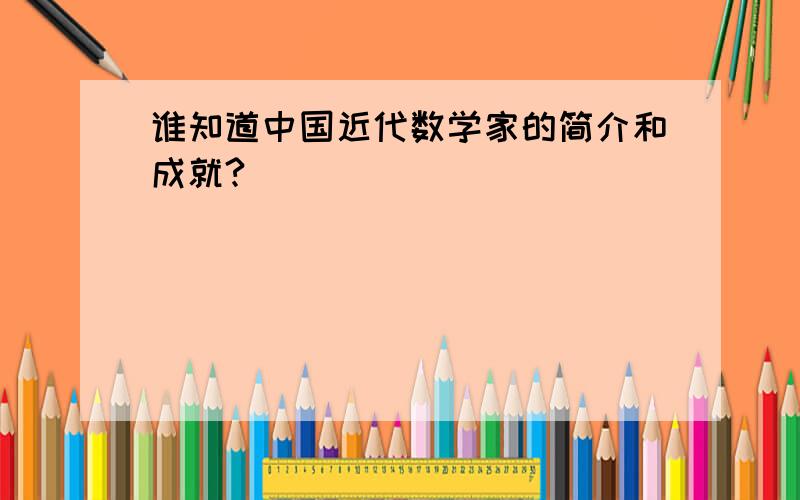 谁知道中国近代数学家的简介和成就?