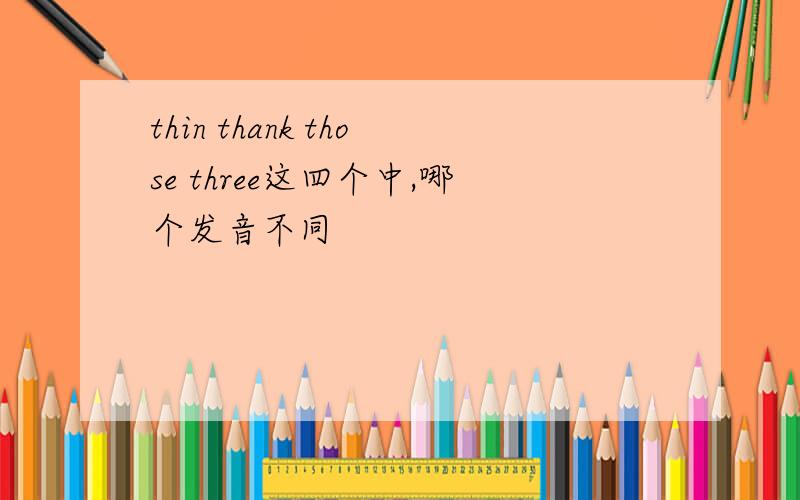 thin thank those three这四个中,哪个发音不同