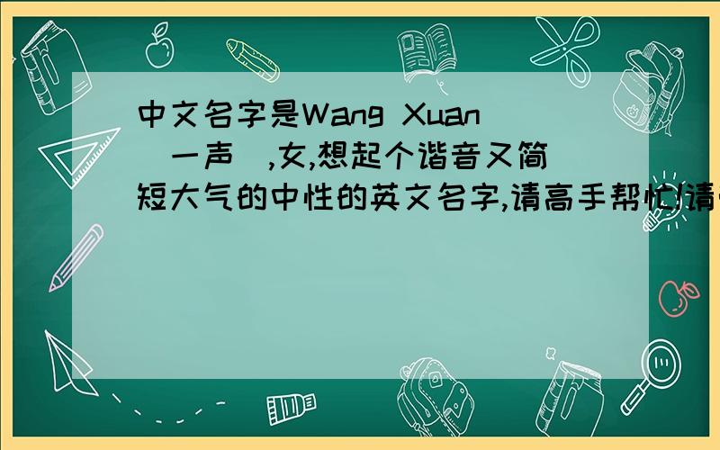 中文名字是Wang Xuan（一声）,女,想起个谐音又简短大气的中性的英文名字,请高手帮忙!请带语种、含义.如选中,追加100分!
