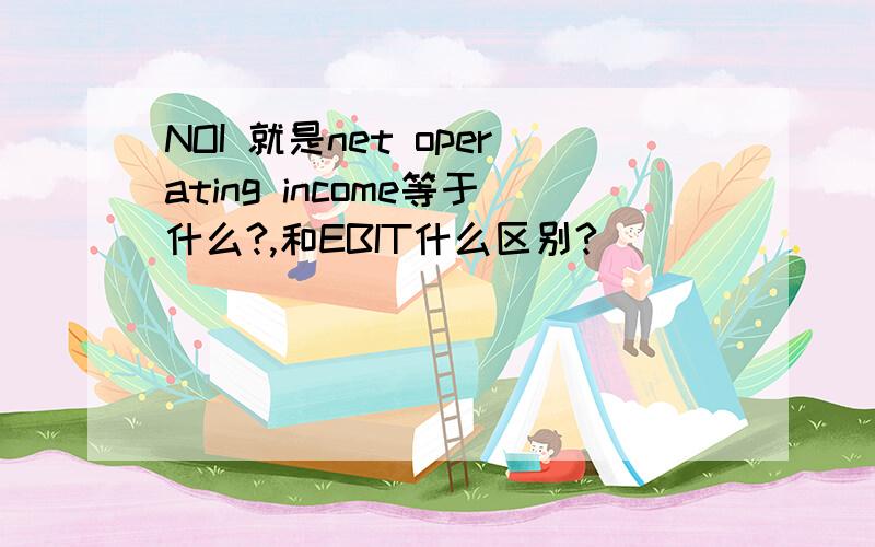 NOI 就是net operating income等于什么?,和EBIT什么区别?