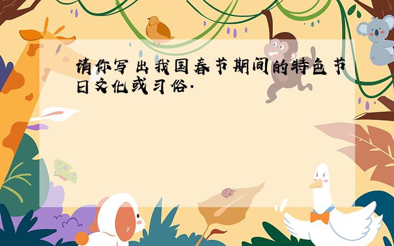 请你写出我国春节期间的特色节日文化或习俗.