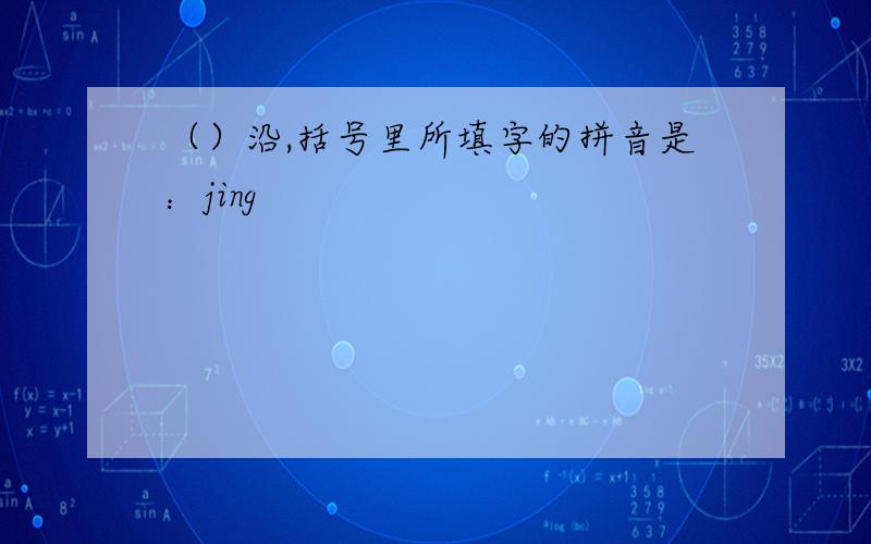 （）沿,括号里所填字的拼音是：jing