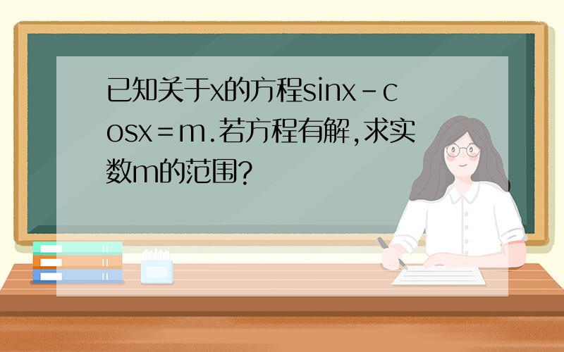 已知关于x的方程sinx－cosx＝m.若方程有解,求实数m的范围?