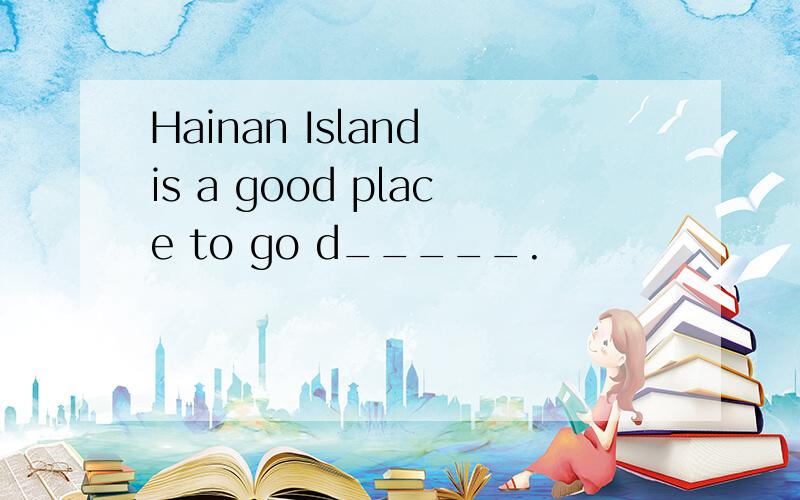 Hainan Island is a good place to go d_____.
