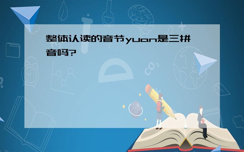 整体认读的音节yuan是三拼音吗?