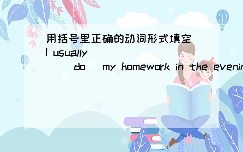 用括号里正确的动词形式填空 I usually _____ (do) my homework in the evening.