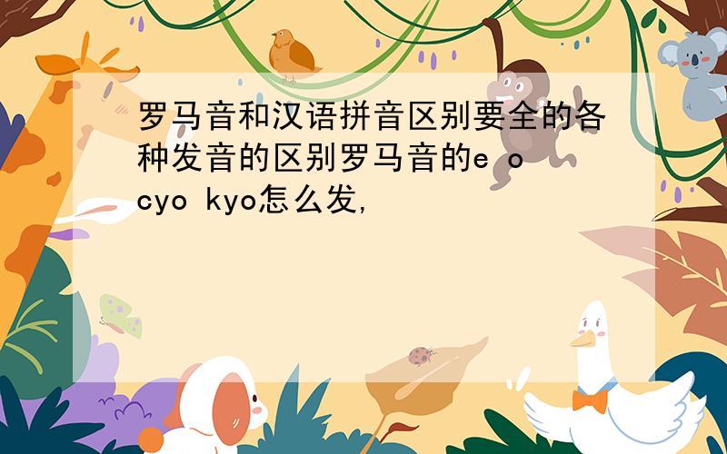 罗马音和汉语拼音区别要全的各种发音的区别罗马音的e o cyo kyo怎么发,