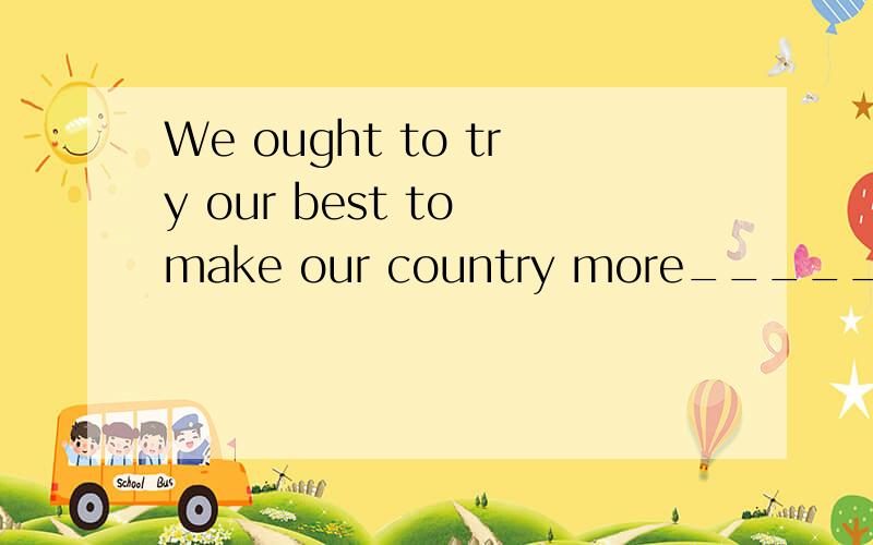 We ought to try our best to make our country more_____(power)