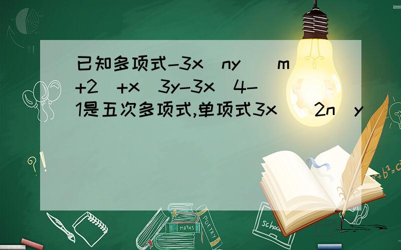 已知多项式-3x^ny^(m+2)+x^3y-3x^4-1是五次多项式,单项式3x^(2n)y^(3-m)是六次单项式,求m、n的值.1：已知关于x,y的多项式mx^2+2nxy+x^2-x-2mn+y不含二次项,求5m-8n的值.2：若关于a、b的多项式 -a^2b^3+3ab^3+a^(x+2)