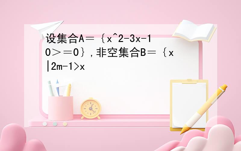 设集合A＝｛x^2-3x-10＞＝0｝,非空集合B＝｛x|2m-1>x