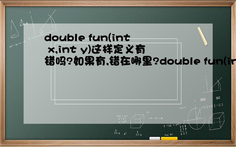 double fun(int x,int y)这样定义有错吗?如果有,错在哪里?double fun(int x,y)那么这样定义呢?