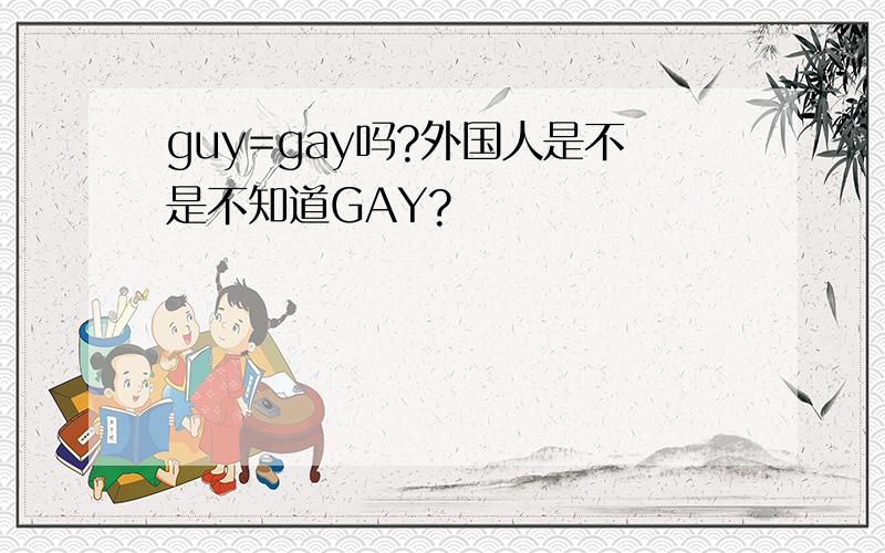 guy=gay吗?外国人是不是不知道GAY?
