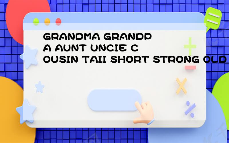 GRANDMA GRANDPA AUNT UNCIE COUSIN TAII SHORT STRONG OLD YOUNG的英语英标急求一个小时之内