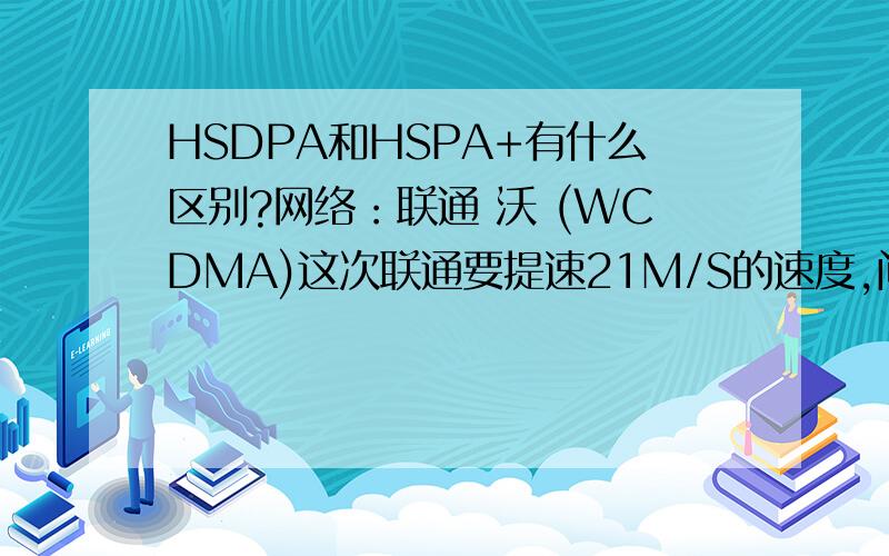 HSDPA和HSPA+有什么区别?网络：联通 沃 (WCDMA)这次联通要提速21M/S的速度,问题iphone4支持HSPA+或HSDPA吗?