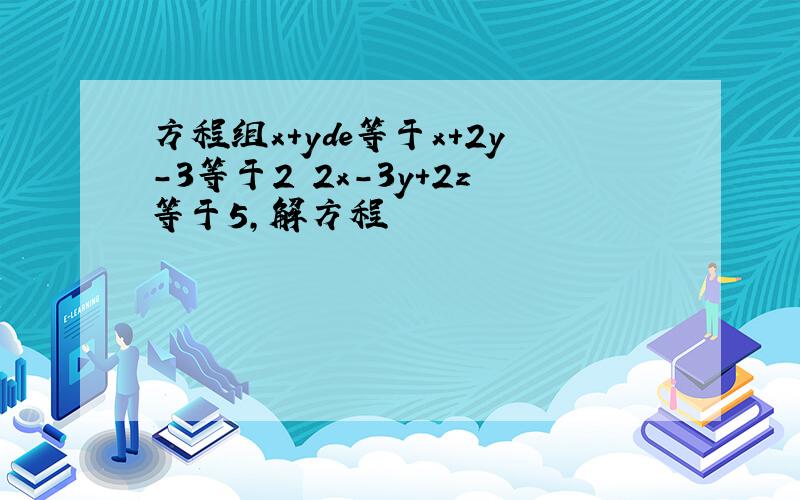 方程组x+yde等于x+2y-3等于2 2x-3y+2z等于5,解方程