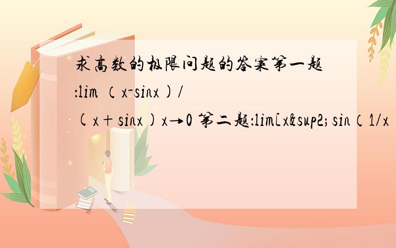 求高数的极限问题的答案第一题：lim （x-sinx)/(x+sinx)x→0 第二题：lim[x²sin（1/x)]/ sinxx→0（第一个括号是表示X的平方乘以 sin（1/x）第三题：lim (1+1/x)^2xx→∞
