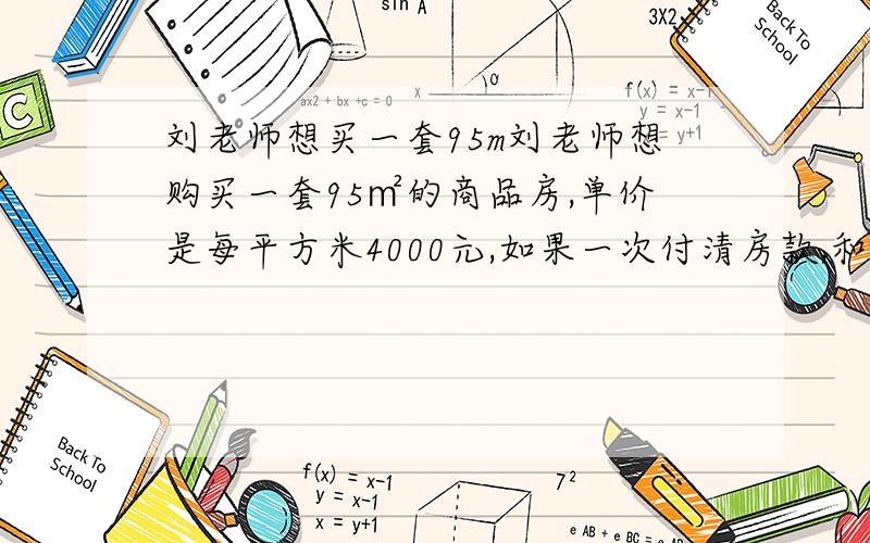 刘老师想买一套95m刘老师想购买一套95㎡的商品房,单价是每平方米4000元,如果一次付清房款,和享受九五折优惠,这样刘老师需付款多少万元