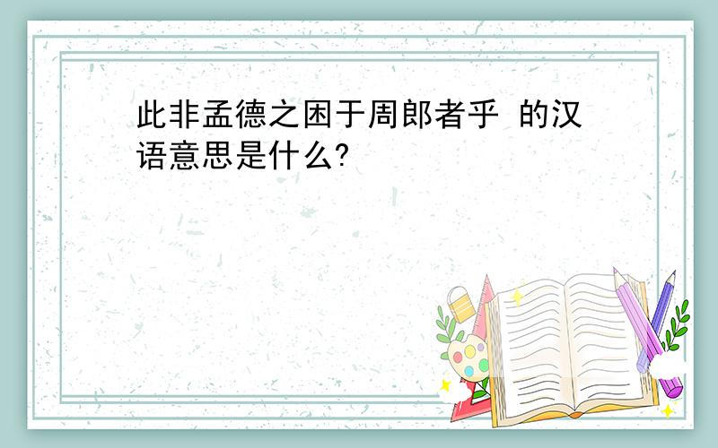 此非孟德之困于周郎者乎 的汉语意思是什么?