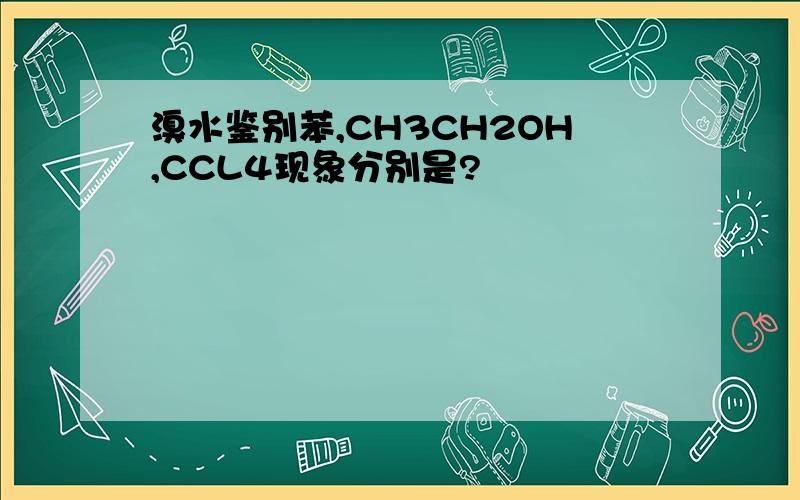 溴水鉴别苯,CH3CH2OH,CCL4现象分别是?