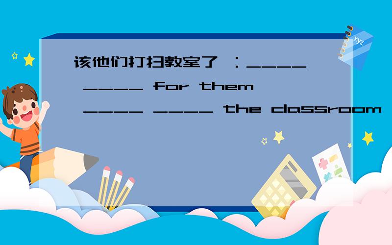 该他们打扫教室了 ：____ ____ for them ____ ____ the classroom （中文翻译英文）