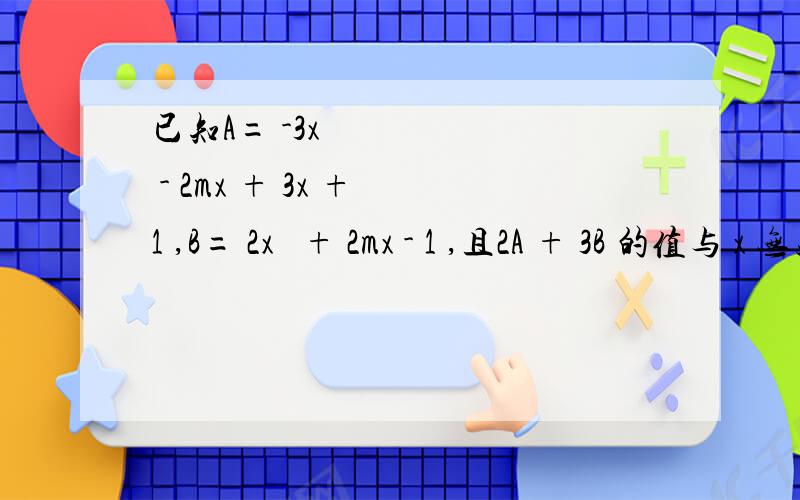 已知A= -3x² - 2mx + 3x + 1 ,B= 2x² + 2mx - 1 ,且2A + 3B 的值与 x 无关,求m的值
