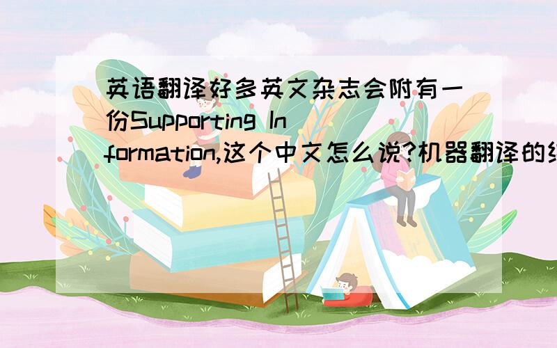 英语翻译好多英文杂志会附有一份Supporting Information,这个中文怎么说?机器翻译的结果是“支持信息”,如果人工翻译的话,也是“支持信息”吗?有没有可靠的,可以考证的出处?