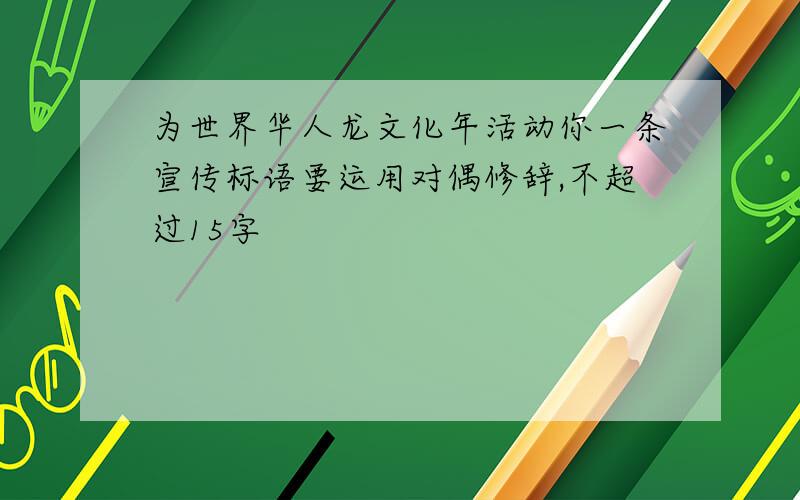 为世界华人龙文化年活动你一条宣传标语要运用对偶修辞,不超过15字