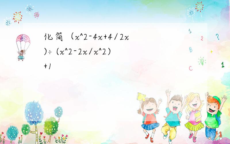 化简（x^2-4x+4/2x)÷(x^2-2x/x^2)+1