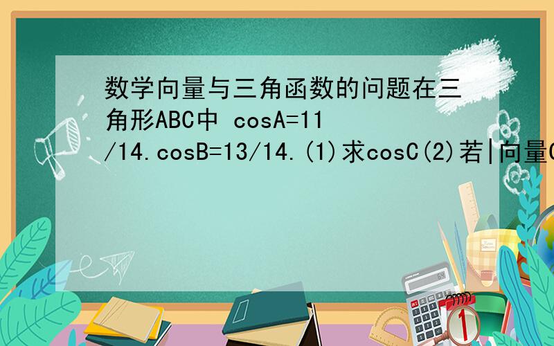 数学向量与三角函数的问题在三角形ABC中 cosA=11/14.cosB=13/14.(1)求cosC(2)若|向量CA+向量CB|=根号19.求AB