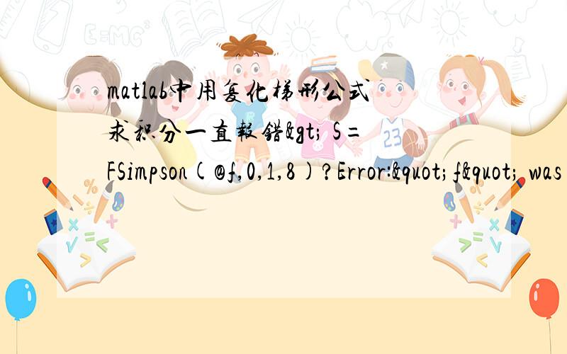 matlab中用复化梯形公式求积分一直报错> S=FSimpson(@f,0,1,8)?Error:"f" was previously used as a variable,conflicting with its use here as the name of a function.