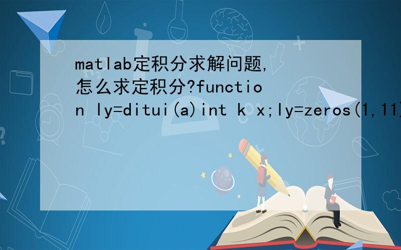 matlab定积分求解问题,怎么求定积分?function ly=ditui(a)int k x;ly=zeros(1,11);fprintf('请选择方法：');k=input('k=');switch (k)case 1 for i=1:11if i==1ly(1,1)=log((a+1)/a);elsely(1,i)=-a*ly(1,i-1)+1/(i-1);endendcase 2 for i=2:11if i=