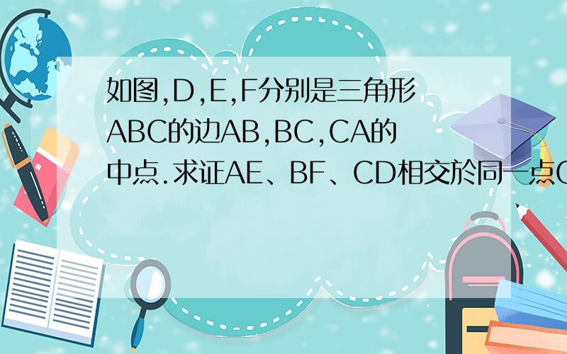 如图,D,E,F分别是三角形ABC的边AB,BC,CA的中点.求证AE、BF、CD相交於同一点G,且GA/AE=GB/BF=GC/CD=2/3 （点G叫做三角形ABC的重心）.要用向量的方法证明，AE、BF、CD相交於同一点G,   再证明：GA/AE=GB/BF=GC/